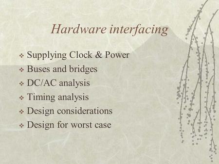 Hardware interfacing  Supplying Clock & Power  Buses and bridges  DC/AC analysis  Timing analysis  Design considerations  Design for worst case.