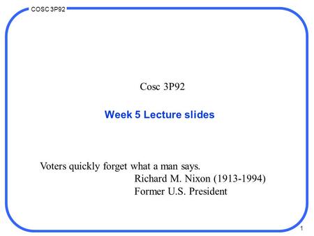 1 COSC 3P92 Cosc 3P92 Week 5 Lecture slides Voters quickly forget what a man says. Richard M. Nixon (1913-1994) Former U.S. President.