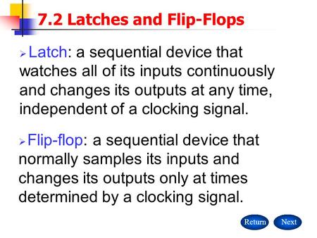 ReturnNext  Latch : a sequential device that watches all of its inputs continuously and changes its outputs at any time, independent of a clocking signal.