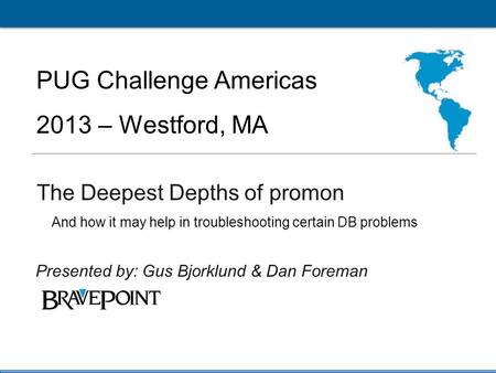 1 PUG Challenge Americas 2013 Click to edit Master title style PUG Challenge Americas 2013 – Westford, MA The Deepest Depths of promon Presented by: Gus.
