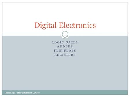 LOGIC GATES ADDERS FLIP-FLOPS REGISTERS Digital Electronics Mark Neil - Microprocessor Course 1.