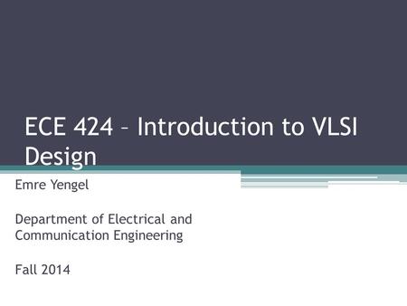 ECE 424 – Introduction to VLSI Design Emre Yengel Department of Electrical and Communication Engineering Fall 2014.