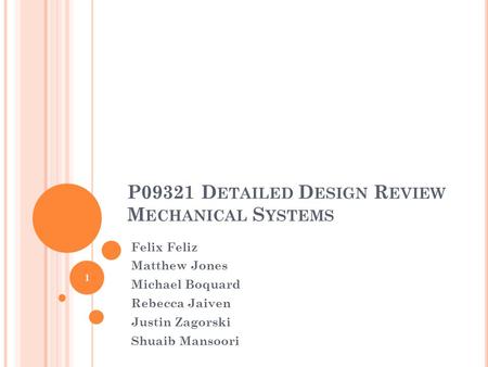 P09321 D ETAILED D ESIGN R EVIEW M ECHANICAL S YSTEMS Felix Feliz Matthew Jones Michael Boquard Rebecca Jaiven Justin Zagorski Shuaib Mansoori 1.