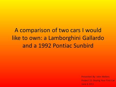 A comparison of two cars I would like to own: a Lamborghini Gallardo and a 1992 Pontiac Sunbird Presented By: John Wellers Project 15: Buying Your First.