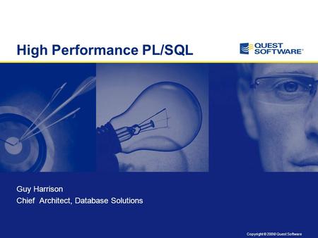 Copyright © 200\8 Quest Software High Performance PL/SQL Guy Harrison Chief Architect, Database Solutions.