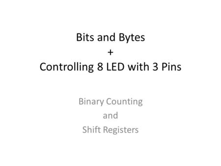 Bits and Bytes + Controlling 8 LED with 3 Pins Binary Counting and Shift Registers.