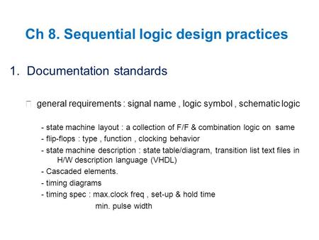 Ch 8. Sequential logic design practices 1. Documentation standards ▶ general requirements : signal name, logic symbol, schematic logic - state machine.