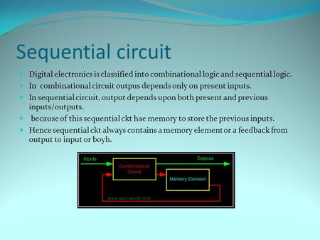 Sequential circuit Digital electronics is classified into combinational logic and sequential logic. In combinational circuit outpus depends only on present.