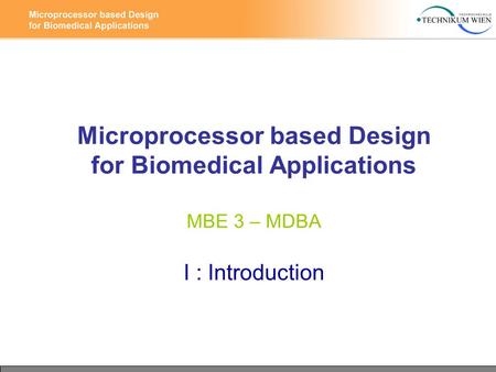 Microprocessor based Design for Biomedical Applications MBE 3 – MDBA I : Introduction.