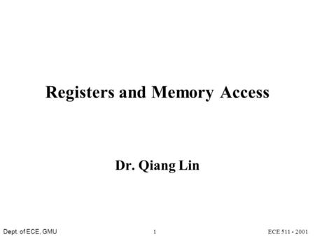 Dept. of ECE, GMU ECE 511 - 20011 Registers and Memory Access Dr. Qiang Lin.