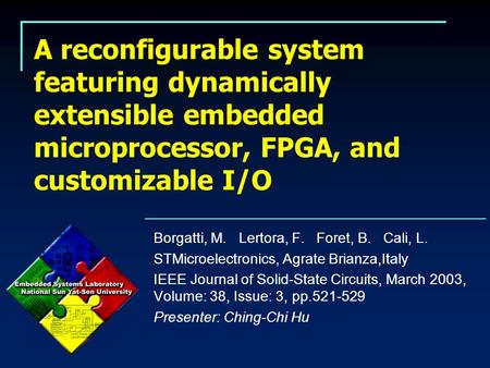 A reconfigurable system featuring dynamically extensible embedded microprocessor, FPGA, and customizable I/O Borgatti, M. Lertora, F. Foret, B. Cali, L.