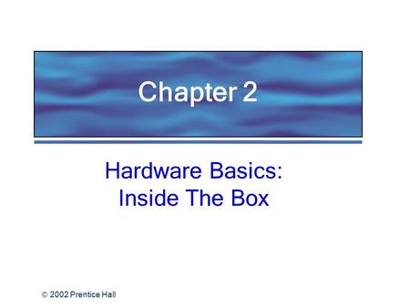  2002 Prentice Hall Hardware Basics: Inside The Box Chapter 2.