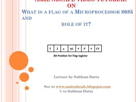 AMIE NBCAFE VIDEO TUTORIAL ON W HAT IS A FLAG OF A M ICROPROCESSOR 8085 AND ROLE OF IT ? Lecture by Subham Dutta See at www.amienbcafe.blogspot.comwww.amienbcafe.blogspot.com.