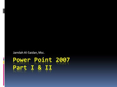 Jamilah Al-Saidan, Msc.. Objectives  Create a simple presentation  Edit slides from normal, slide & outline views  Apply a slide design  Rearrange.
