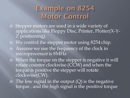  Stepper motors are used in a wide variety of applications like Floppy Disc, Printer, Plotter(X-Y- Z positioning).  We control the stepper motor using.