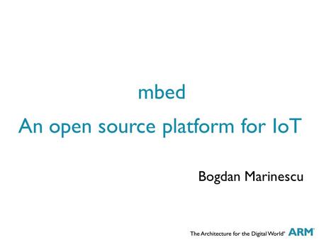 An open source platform for IoT Bogdan Marinescu mbed.