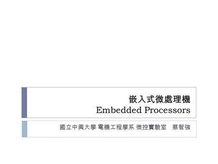 嵌入式微處理機 Embedded Processors 國立中興大學 電機工程學系 微控實驗室 蔡智強.