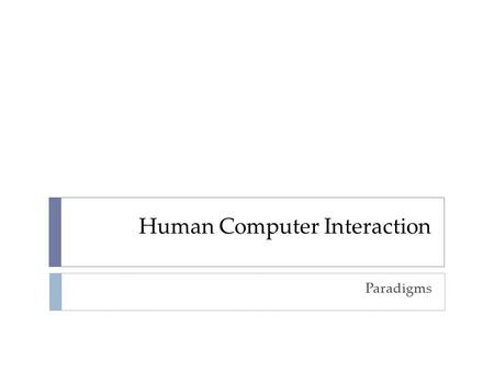 Human Computer Interaction Paradigms. why study paradigms  Concerns  how can an interactive system be developed to ensure its usability?  how can the.