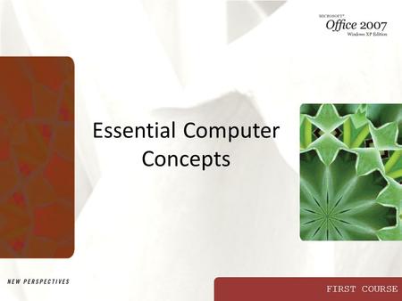 FIRST COURSE Essential Computer Concepts. New Perspectives on Microsoft Office 2007: Windows XP Edition 2 Objectives Compare the types of computers Describe.