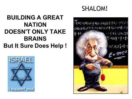 SHALOM! BUILDING A GREAT NATION DOESN'T ONLY TAKE BRAINS But It Sure Does Help!