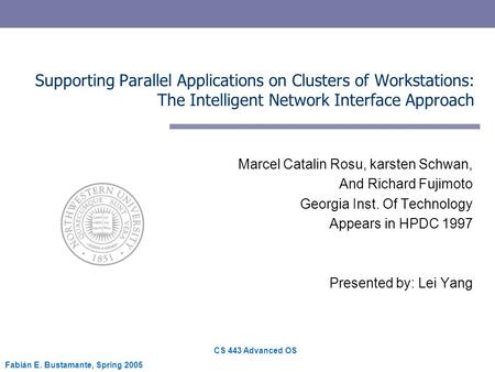 CS 443 Advanced OS Fabián E. Bustamante, Spring 2005 Supporting Parallel Applications on Clusters of Workstations: The Intelligent Network Interface Approach.