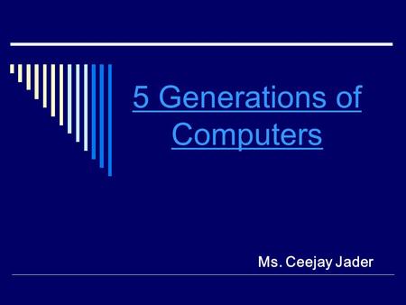 5 Generations of Computers Ms. Ceejay Jader. FIRST GENERATION 1940-1956: Vacuum Tubes a glass tube surrounding a vacuum (an area from which all gases.