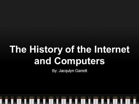 The History of the Internet and Computers By: Jacqulyn Garrett.