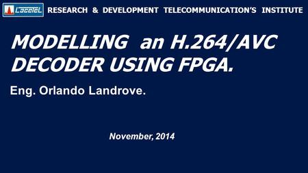 RESEARCH & DEVELOPMENT TELECOMMUNICATION’S INSTITUTE MODELLING an H.264/AVC DECODER USING FPGA. Eng. Orlando Landrove. November, 2014.