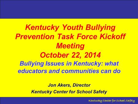 Kentucky Youth Bullying Prevention Task Force Kickoff Meeting October 22, 2014 Bullying Issues in Kentucky: what educators and communities can do Jon Akers,