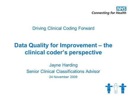 Driving Clinical Coding Forward Data Quality for Improvement – the clinical coder’s perspective Jayne Harding Senior Clinical Classifications Advisor 24.