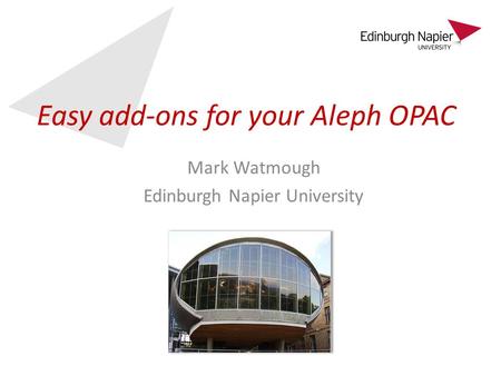 Easy add-ons for your Aleph OPAC Mark Watmough Edinburgh Napier University.