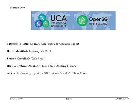 Draft 1-15-09 February 2010 OpenHAN TFSlide 1 Submission Title: OpenSG San Francisco Opening Report Date Submitted: February xx, 2010 Source: OpenHAN Task.