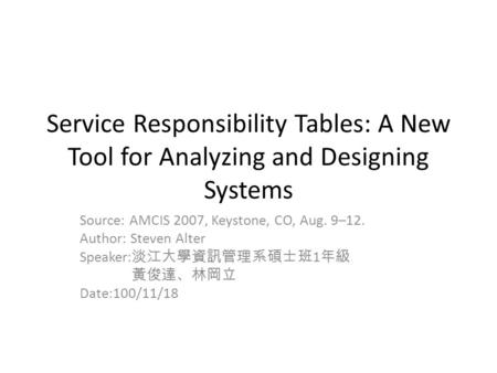 Service Responsibility Tables: A New Tool for Analyzing and Designing Systems Source: AMCIS 2007, Keystone, CO, Aug. 9–12. Author: Steven Alter Speaker: