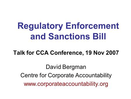 Regulatory Enforcement and Sanctions Bill Talk for CCA Conference, 19 Nov 2007 David Bergman Centre for Corporate Accountability www.corporateaccountability.org.