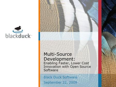 Multi-Source Development: Enabling Faster, Lower Cost Innovation with Open Source Software Black Duck Software September 22, 2009.