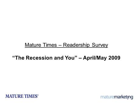 1 Mature Times – Readership Survey “The Recession and You” – April/May 2009.