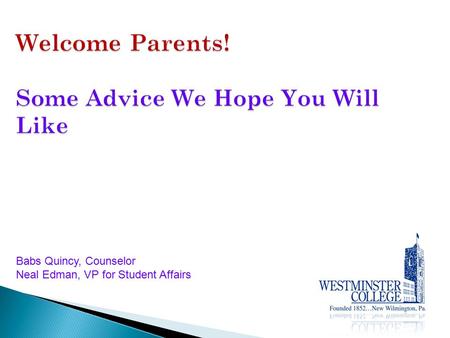 Welcome Parents! Some Advice We Hope You Will Like Babs Quincy, Counselor Neal Edman, VP for Student Affairs.