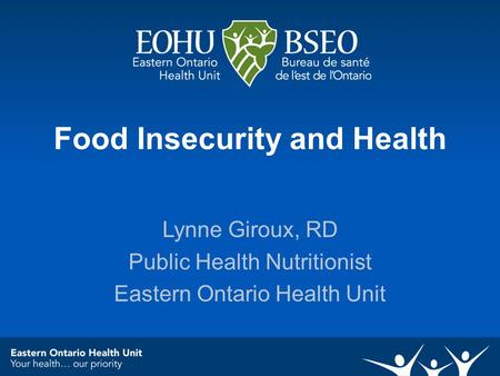 Food Insecurity and Health Lynne Giroux, RD Public Health Nutritionist Eastern Ontario Health Unit.