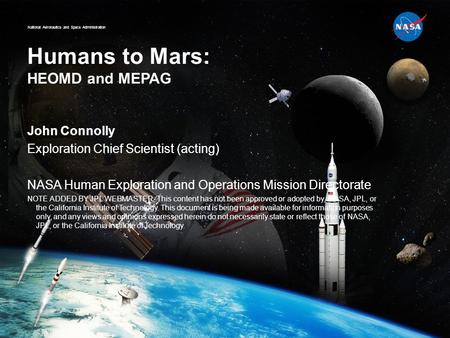 National Aeronautics and Space Administration Humans to Mars: HEOMD and MEPAG John Connolly Exploration Chief Scientist (acting) NASA Human Exploration.