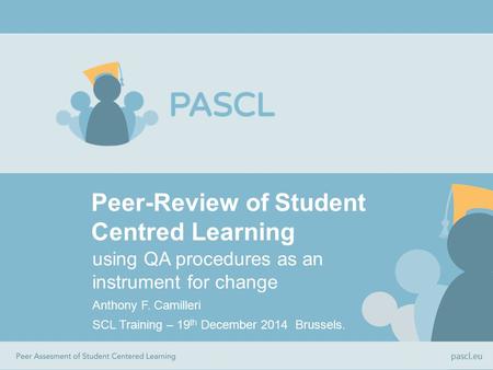 Peer-Review of Student Centred Learning using QA procedures as an instrument for change Anthony F. Camilleri SCL Training – 19 th December 2014 Brussels.