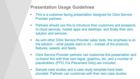 Presentation Usage Guidelines This is a customer facing presentation designed for Citrix Service Provider partners. Partners should use this to introduce.