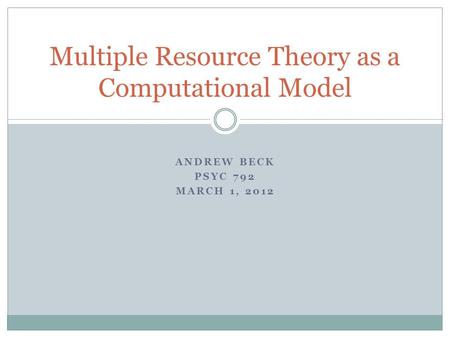 ANDREW BECK PSYC 792 MARCH 1, 2012 Multiple Resource Theory as a Computational Model.