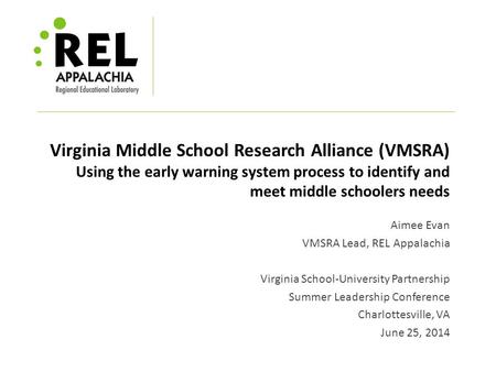 Virginia Middle School Research Alliance (VMSRA) Using the early warning system process to identify and meet middle schoolers needs Aimee Evan VMSRA Lead,