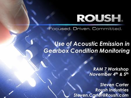 Use of Acoustic Emission in Gearbox Condition Monitoring RAM 7 Workshop November 4 th & 5 th Steven Carter Roush Industries