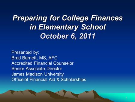 1 Preparing for College Finances in Elementary School October 6, 2011 Presented by: Brad Barnett, MS, AFC Accredited Financial Counselor Senior Associate.