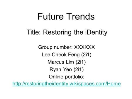 Future Trends Group number: XXXXXX Lee Cheok Feng (2i1) Marcus Lim (2i1) Ryan Yeo (2i1) Online portfolio: