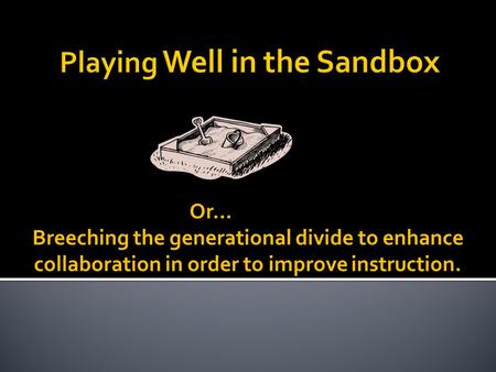 Or… Breeching the generational divide to enhance collaboration in order to improve instruction.