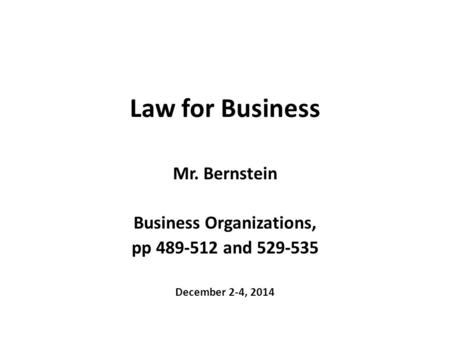 Law for Business Mr. Bernstein Business Organizations, pp 489-512 and 529-535 December 2-4, 2014.