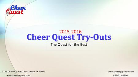 2015-2016 Cheer Quest Try-Outs The Quest for the Best 2751 CR 407 Suite C, McKinney, TX 75071 469-223-2900www.cheer-quest.com