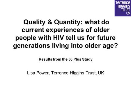 Quality & Quantity: what do current experiences of older people with HIV tell us for future generations living into older age? Results from the 50 Plus.